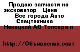 Продаю запчасти на эксковатор › Цена ­ 10 000 - Все города Авто » Спецтехника   . Ненецкий АО,Топседа п.